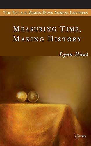 Measuring Time, Making History (Natalie Zeman Davis Annual Lecture Series at Central European University, Band 1)