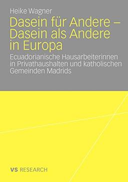 Dasein für Andere - Dasein als Andere in Europa: Ecuadorianische Hausarbeiterinnen in Privathaushalten und Katholischen Gemeinden Madrids (German Edition)