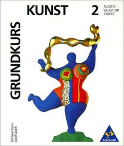 Grundkurs Kunst - Sekundarstufe II: Grundkurs Kunst, Bd.2, Plastik, Skulptur, Objekt