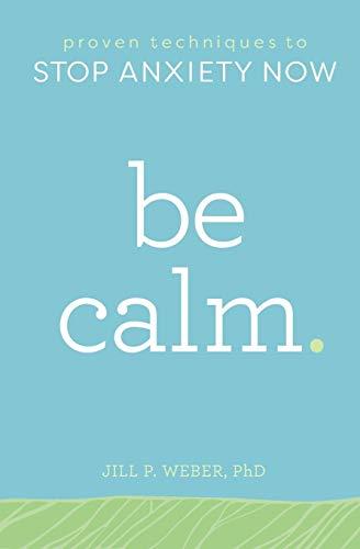 Be Calm: Proven Techniques to Stop Anxiety Now