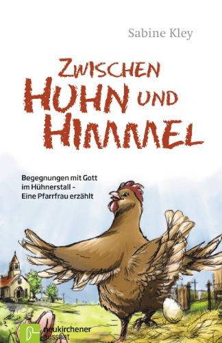 Zwischen Huhn und Himmel: Begegnungen mit Gott im Hühnerstall - Eine Pfarrfrau erzählt