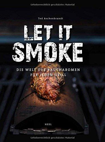 Let it smoke!: Die Welt der Raucharomen für jeden Grill