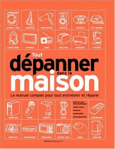 Tout dépanner dans la maison : petit et gros électroménager, audiovisuel, alarmes, outillage électroportatif