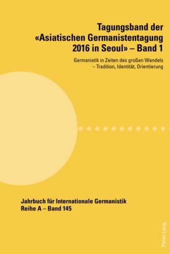 Tagungsband der «Asiatischen Germanistentagung 2016 in Seoul» – Band 1: Germanistik in Zeiten des großen Wandels ¿ Tradition, Identität, Orientierung ... Gesammelte Abhandlungen und Beiträge, Band 1)