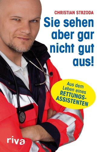 Sie sehen aber gar nicht gut aus!: Aus dem Leben eines Rettungsassistenten