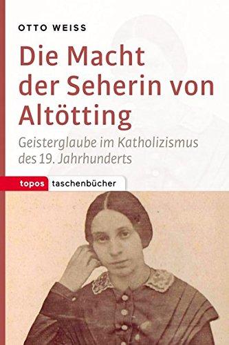 Die Macht der Seherin von Altötting: Geisterglaube im Katholizismus des 19. Jahrhunderts (Topos Taschenbücher)