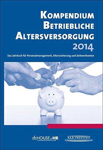 Kompendium betriebliche Altersvorsorge 2014: Das Jahrbuch für Personalmanagement, Alterssicherung und Zeitwertkonten