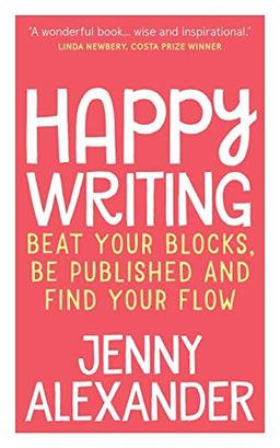 Happy Writing: Beat Your Blocks, Be Published and Find Your Flow (Jenny Alexander's Books for Writers)