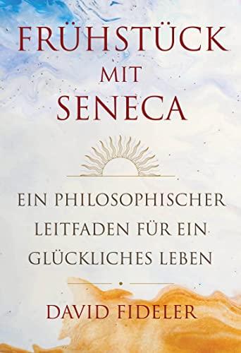 Frühstück mit Seneca: Ein philosophischer Leitfaden für ein glückliches Leben