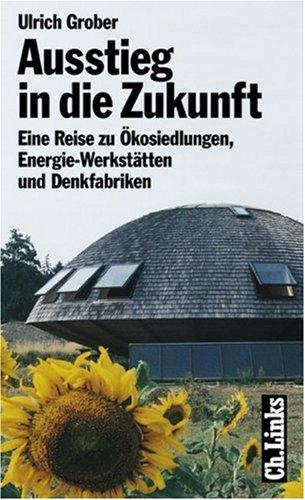 Ausstieg in die Zukunft. Eine Reise zu Ökosiedlungen, Energie-Werkstätten und Denkfabriken