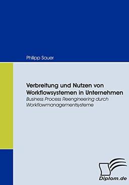 Verbreitung und Nutzen von Workflowsystemen in Unternehmen. Business Process Reengineering durch Workflowmanagementsysteme