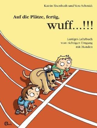 Auf die Plätze, fertig, wuff!!!: Lustiges Lehrbuch vom richtigen Umgang mit Hunden