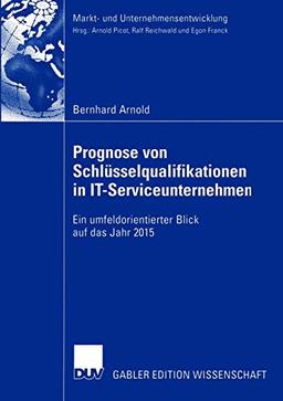 Prognose von Schlüsselqualifikationen in IT-Serviceunternehmen: Ein Umfeldorientierter Blick auf das Jahr 2015 (Markt- und Unternehmensentwicklung Markets and Organisations)