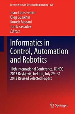 Informatics in Control, Automation and Robotics: 10th International Conference, ICINCO 2013 Reykjavík, Iceland, July 29-31, 2013 Revised Selected Papers (Lecture Notes in Electrical Engineering)