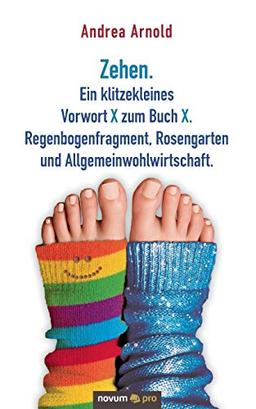 Zehen. Ein klitzekleines Vorwort X zum Buch X. Regenbogenfragment, Rosengarten und Allgemeinwohlwirtschaft.