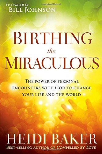 Birthing the Miraculous: The Power of Personal Encounters with God to Change Your Life and the World