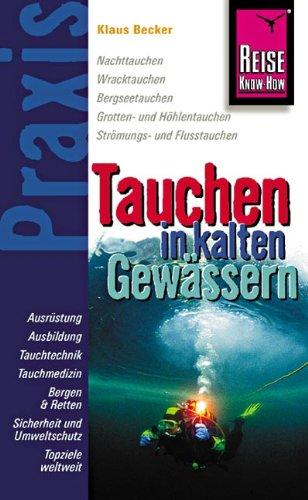 Reise Know-How Praxis: Tauchen in kalten Gewässern: Ratgeber mit vielen praxisnahen Tipps und Informationen: Nachttauchen, Wracktauchen, ... Höhlentauchen, Strömungs- und Flusstauchen