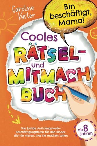 Bin beschäftigt, Mama! Cooles Rätsel- und Mitmachbuch für Kids ab 8 Jahren: Das lustige Anti-Langeweile-Beschäftigungsbuch für alle Kinder, die nie wissen, was sie machen sollen | Perfektes Geschenk