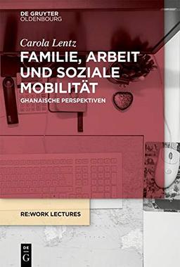 Familie, Arbeit und soziale Mobilität: Ghanaische Perspektiven (Re:work Lectures, Band 4)