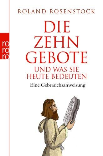 Die Zehn Gebote und was sie heute bedeuten: Eine Gebrauchsanweisung