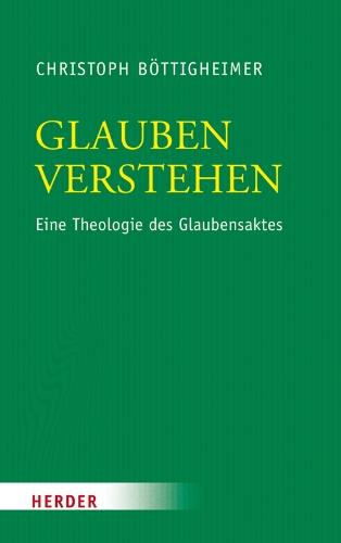 Glauben verstehen: Eine Theologie des Glaubensaktes