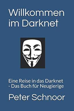 Willkommen im Darknet: Eine Reise ins Darknet - Das Buch für Neugierige