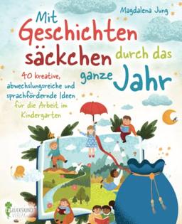 Mit Geschichtensäckchen durch das ganze Jahr: 40 kreative, abwechslungsreiche und sprachfördernde Ideen für die Arbeit im Kindergarten