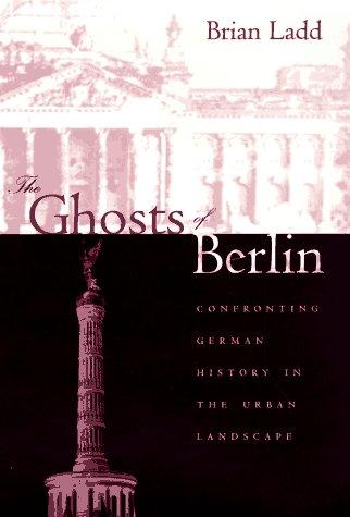 The Ghosts of Berlin: Confronting German History in the Urban Landscape