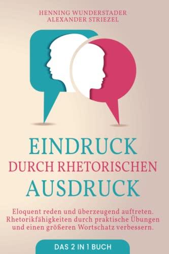 Eindruck durch rhetorischen Ausdruck: 2 in 1 Buch | Eloquent reden und überzeugend auftreten. Rhetorikfähigkeiten durch praktische Übungen und einen größeren Wortschatz verbessern.