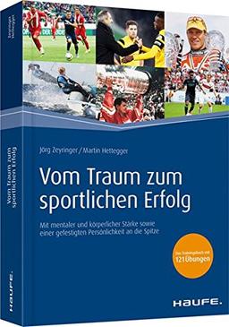 Vom Traum zum sportlichen Erfolg: Mit mentaler und körperlicher Stärke sowie einer gefestigten Persönlichkeit an die Spitze (Haufe Fachbuch)