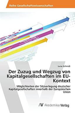 Der Zuzug und Wegzug von Kapitalgesellschaften im EU-Kontext: Möglichkeiten der Sitzverlegung deutscher Kapitalgesellschaften innerhalb der Europäischen Union