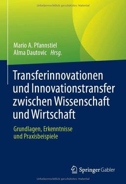 Transferinnovationen und Innovationstransfer zwischen Wissenschaft und Wirtschaft: Grundlagen, Erkenntnisse und Praxisbeispiele