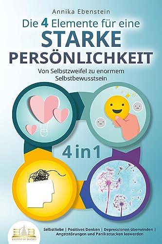 Die 4 Elemente für eine starke Persönlichkeit - Von Selbstzweifel zu enormem Selbstbewusstsein: Selbstliebe | Positives Denken | Depressionen überwinden | Angststörungen und Panikattacken loswerden