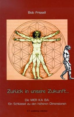 Zurück in unsere Zukunft, vorwärts in die Vergangenheit: Die MER KA BA: Ein Schlüssel zu den höheren Dimensionen