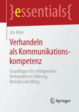 Verhandeln als Kommunikationskompetenz: Grundlagen für erfolgreiches Verhandeln in Führung, Betrieb und Alltag (essentials)