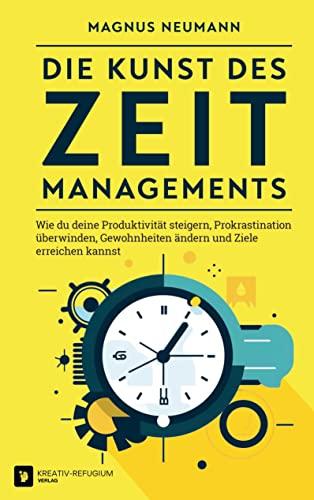 Die Kunst des Zeitmanagements: Wie du deine Produktivität steigern, Prokrastination überwinden, Gewohnheiten ändern und Ziele erreichen kannst