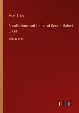 Recollections and Letters of General Robert E. Lee: in large print