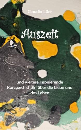 Auszeit: und weitere inspirierende Kurzgeschichten über die Liebe und das Leben