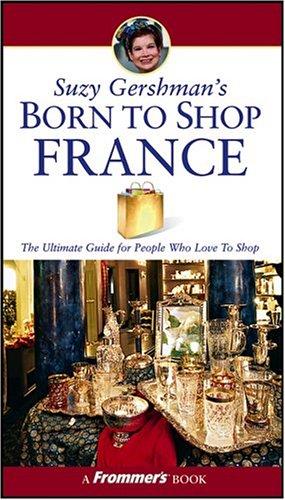 Suzy Gershman's Born To Shop France: The Ultimate Guide for Travelers Who Love to Shop (Frommer's Born to Shop)