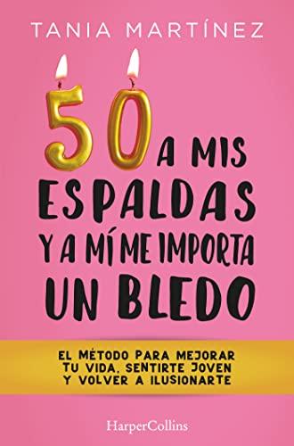 50 a mis espaldas y a mí me importa un bledo (Fifty & Fabulous - Spanish Edition: El Metodo Para Mejorar Tu Vida, Sentirte Joven Y Volver a Ilusionarte