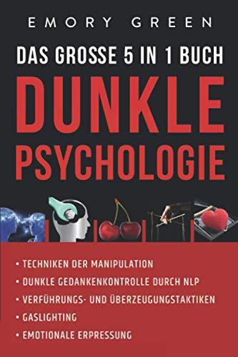 Dunkle Psychologie - Das große 5 in 1 Buch: Techniken der Manipulation | Dunkle Gedankenkontrolle durch NLP | Verführungs- und Überzeugungstaktiken | Gaslighting | Emotionale Erpressung