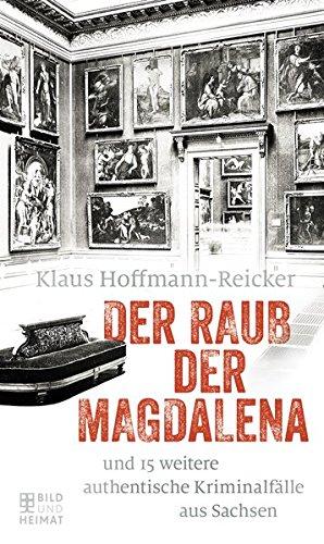 Der Raub der Magdalena: und 15 weitere authentische Kriminalfälle aus Sachsen