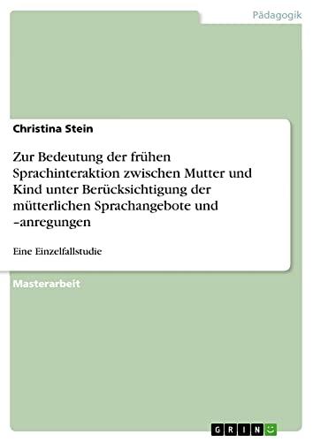 Zur Bedeutung der frühen Sprachinteraktion zwischen Mutter und Kind unter Berücksichtigung der mütterlichen Sprachangebote und ¿anregungen: Eine Einzelfallstudie