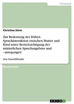 Zur Bedeutung der frühen Sprachinteraktion zwischen Mutter und Kind unter Berücksichtigung der mütterlichen Sprachangebote und ¿anregungen: Eine Einzelfallstudie