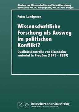 Wissenschaftliche Forschung als Ausweg im Politischen Konflikt?: Qualitätskontrolle Von Eisenbahnmaterial In Preußen (1876-1889) (Studien Zur Wissenschafts- Und Technikforschung) (German Edition)