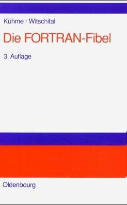 Die FORTRAN-Fibel: Strukturierte Programmierung mit FORTRAN 77.<br>Lehr- und Arbeitsbuch für Anfänger: Strukturierte Programmierung mit FORTRAN 77. Lehr- und Arbeitsbuch für Anfänger