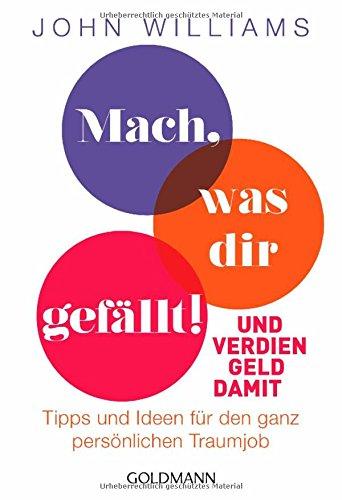 Mach, was dir gefällt!: Und verdien Geld damit - Tipps und Ideen für den ganz persönlichen Traumjob