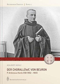 Der Chorallöwe von Beuron: P. Ambrosius Kienle OSB (1852 - 1905)