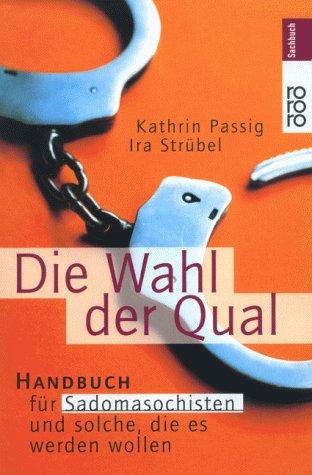 Die Wahl der Qual. Handbuch für Sadomasochisten und solche, die es werden wollen