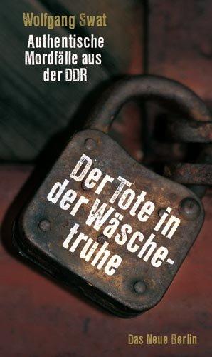 Der Tote in der Wäschetruhe: Authentische Mordfälle aus der DDR